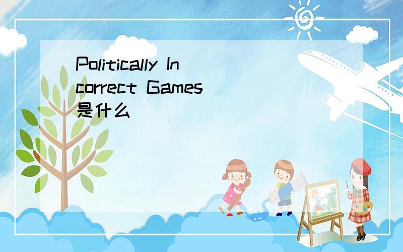 Politically Incorrect Games 是什么