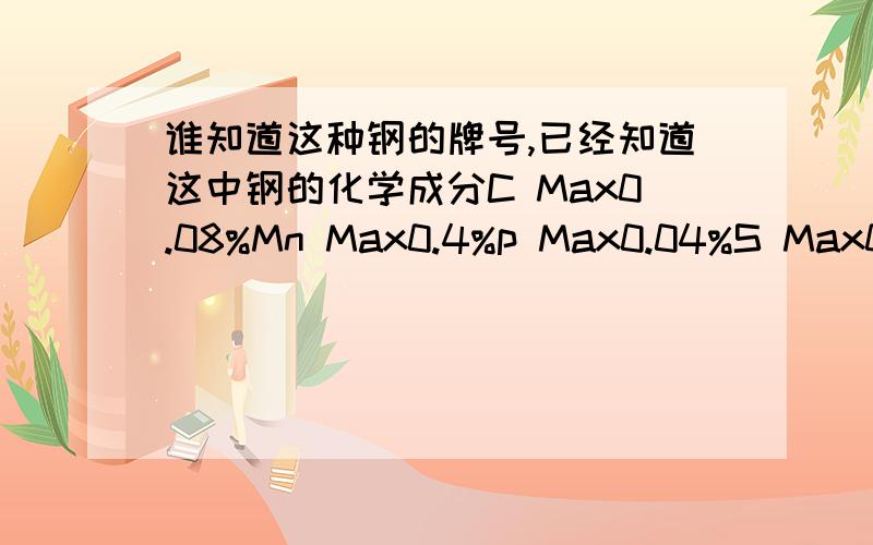 谁知道这种钢的牌号,已经知道这中钢的化学成分C Max0.08%Mn Max0.4%p Max0.04%S Max0.05%谁知道这个是什么钢