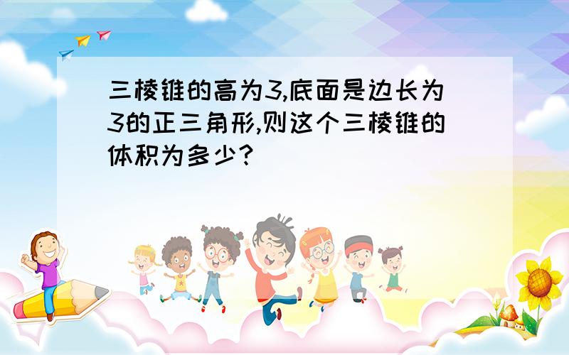 三棱锥的高为3,底面是边长为3的正三角形,则这个三棱锥的体积为多少?