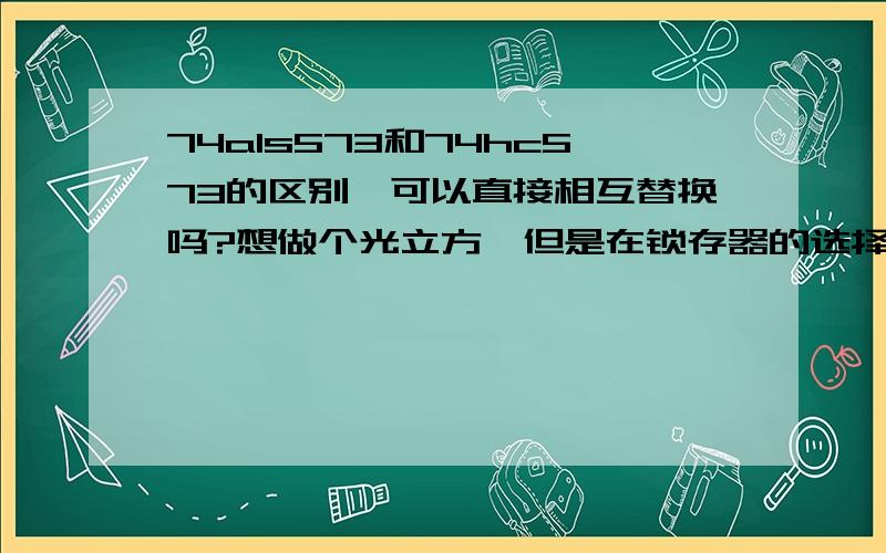 74als573和74hc573的区别,可以直接相互替换吗?想做个光立方,但是在锁存器的选择上出现了疑惑,74als573和74hc573有什么区别?可以直接替换吗?管脚的排列是不是也不同?