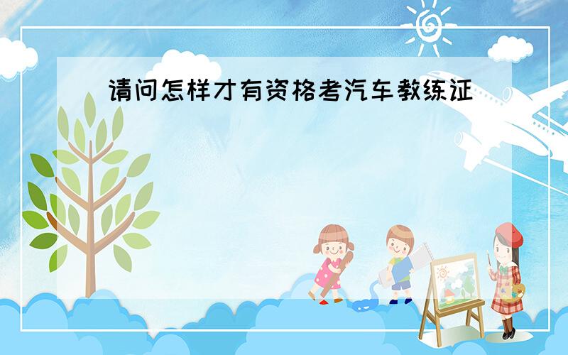 请问怎样才有资格考汽车教练证