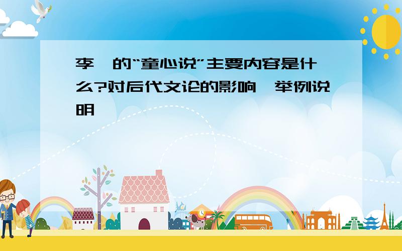 李贽的“童心说”主要内容是什么?对后代文论的影响,举例说明