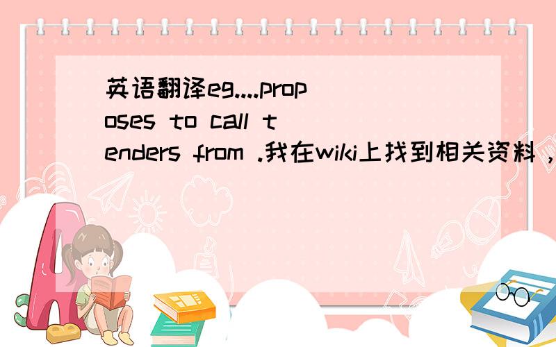 英语翻译eg....proposes to call tenders from .我在wiki上找到相关资料，也供大家学习了：A call for bids or call for tenders or invitation to tender (ITT) (often called tender for short) is a special procedure for generating competi