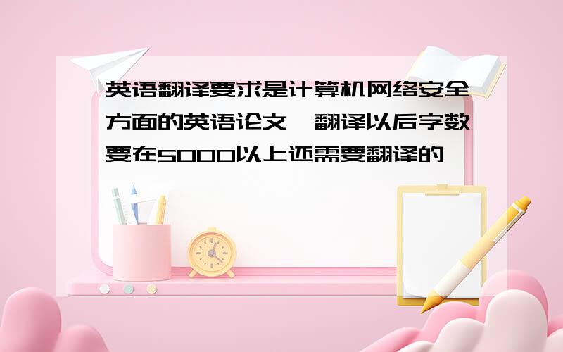 英语翻译要求是计算机网络安全方面的英语论文,翻译以后字数要在5000以上还需要翻译的,