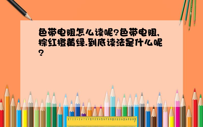 色带电阻怎么读呢?色带电阻,棕红橙黄绿.到底读法是什么呢?