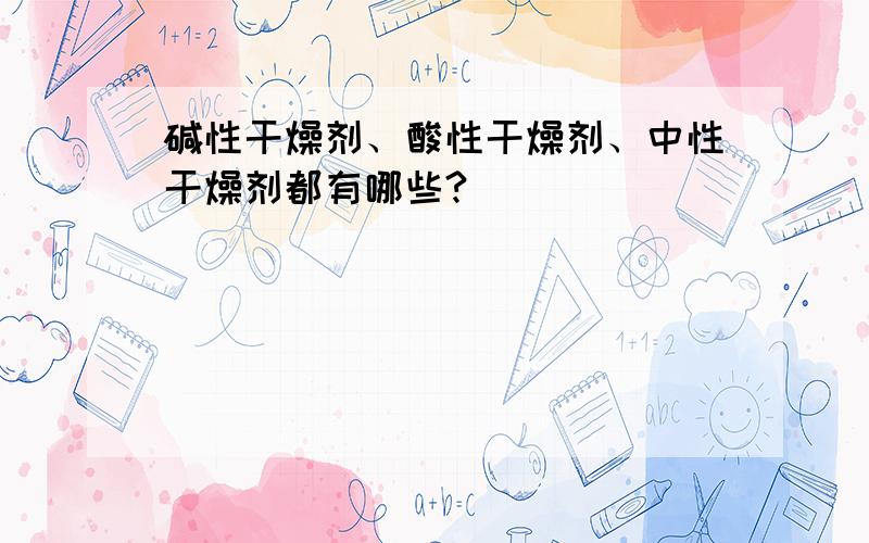 碱性干燥剂、酸性干燥剂、中性干燥剂都有哪些?