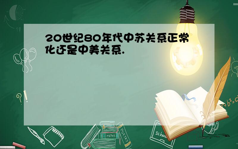 20世纪80年代中苏关系正常化还是中美关系.