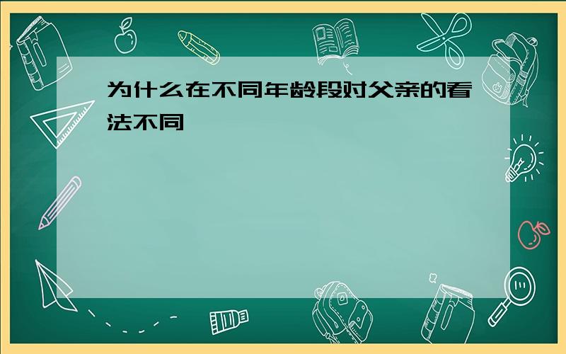 为什么在不同年龄段对父亲的看法不同