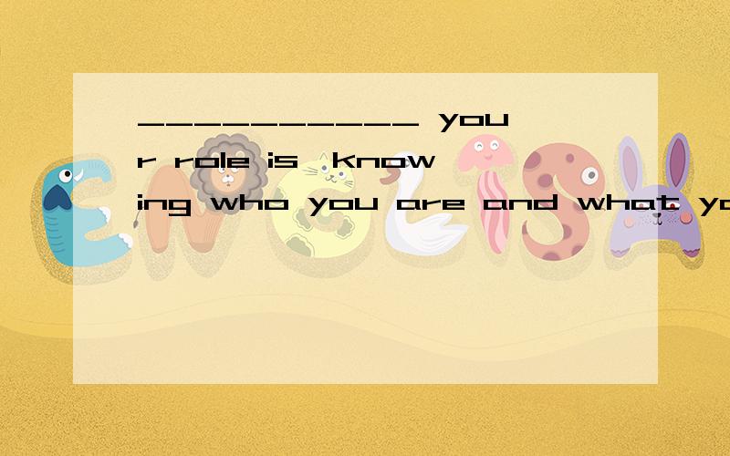 __________ your role is,knowing who you are and what you are good at is critical for success：__________ your role is,knowing who you are and what you are good at is critical for success.1.Whatever 2.However 3.Whoever 4.Whomever 要说明为什么