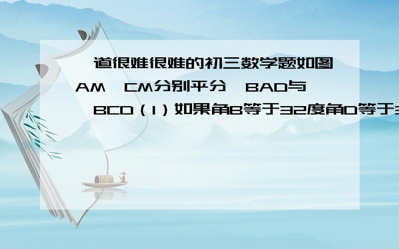 一道很难很难的初三数学题如图AM,CM分别平分∠BAD与∠BCD（1）如果角B等于32度角D等于38度求角M的度数（2）求证角M等于2分之1（角B＋角D）图在附件里求大神