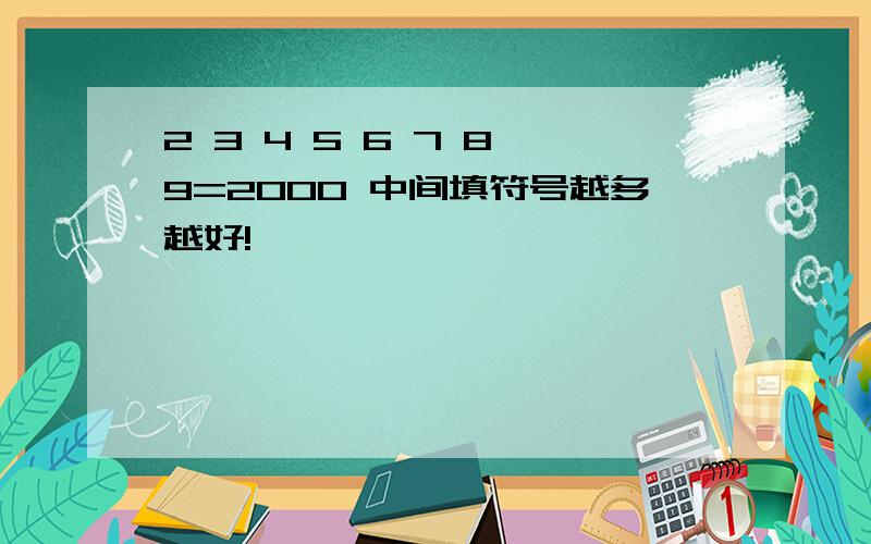 2 3 4 5 6 7 8 9=2000 中间填符号越多越好!