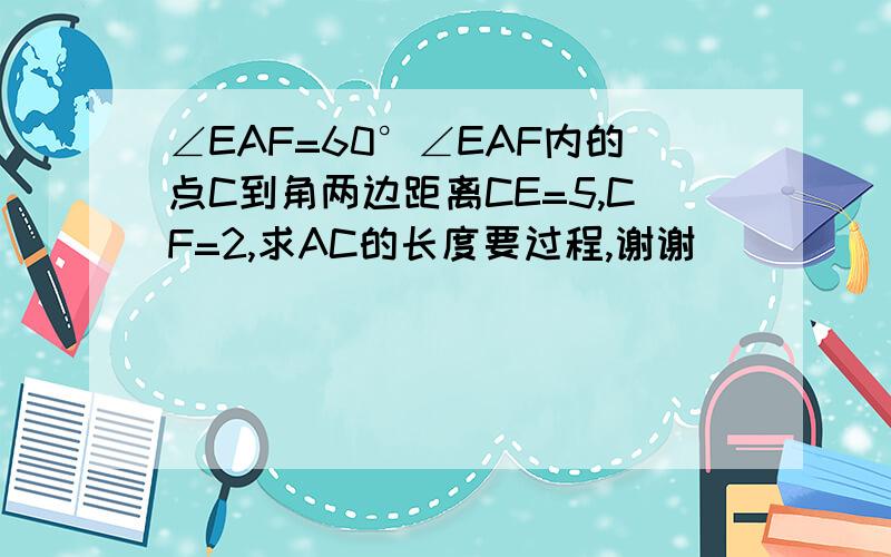 ∠EAF=60°∠EAF内的点C到角两边距离CE=5,CF=2,求AC的长度要过程,谢谢