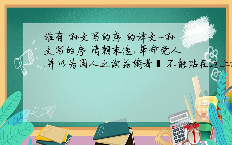 谁有 孙文写的序 的译文~孙文写的序 清朝末造,革命党人.并以为国人之读兹编者勖.不能贴在这上面吗?