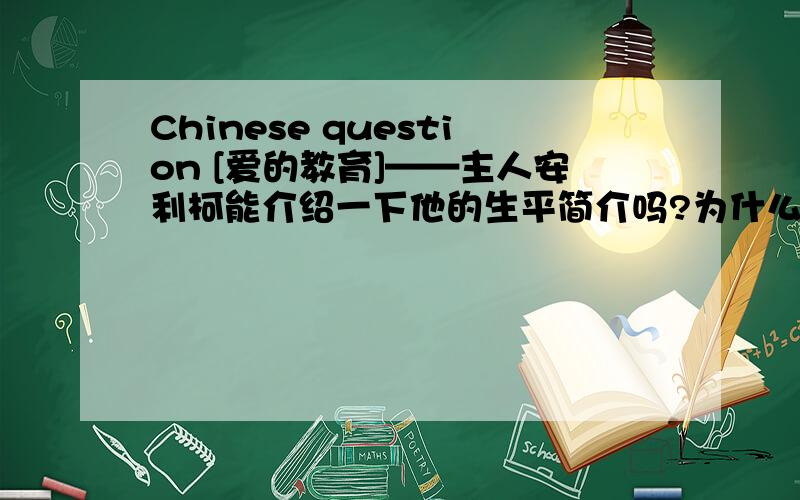 Chinese question [爱的教育]——主人安利柯能介绍一下他的生平简介吗?为什么主人公是安利柯,而这本书作者却是意大利作家亚米契斯呢?——“慈善的施舍,只是从你手中撒下了铜板.同情的施舍,