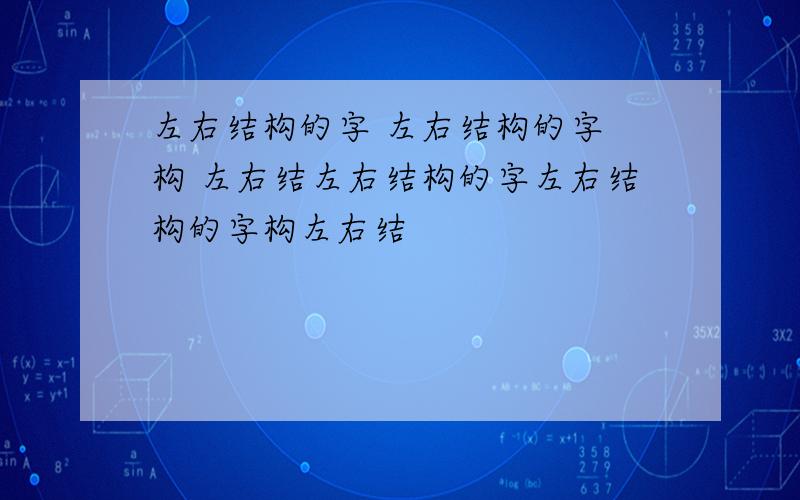 左右结构的字 左右结构的字 构 左右结左右结构的字左右结构的字构左右结