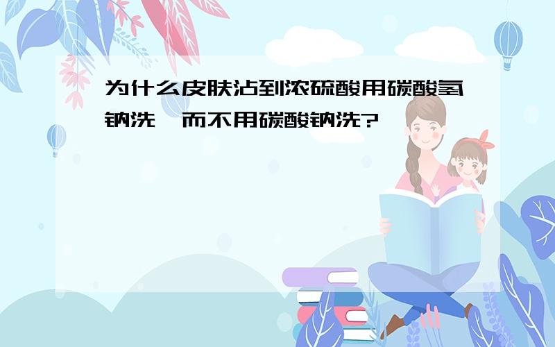 为什么皮肤沾到浓硫酸用碳酸氢钠洗,而不用碳酸钠洗?