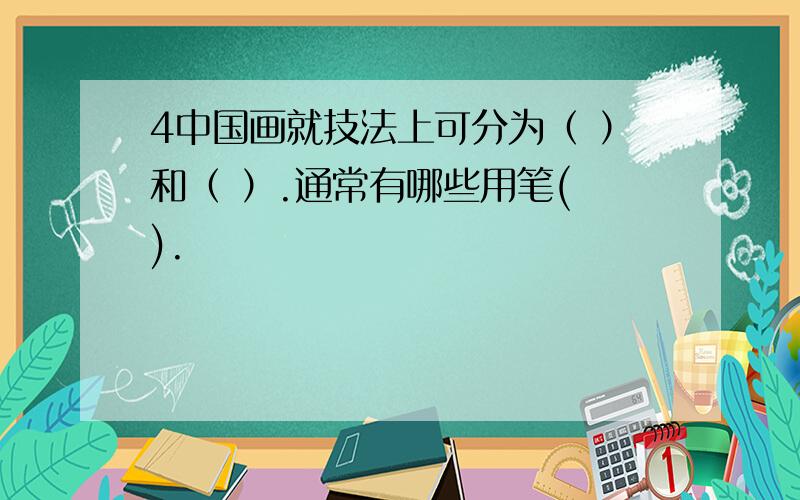 4中国画就技法上可分为（ ）和（ ）.通常有哪些用笔( ).