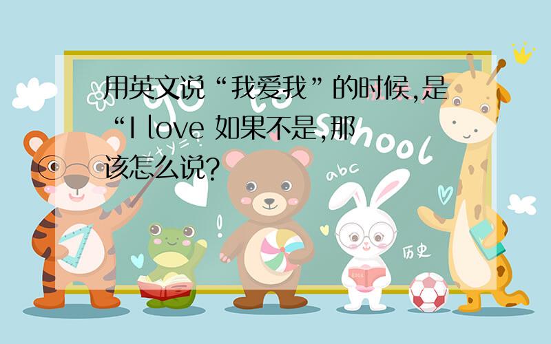 用英文说“我爱我”的时候,是“I love 如果不是,那该怎么说?