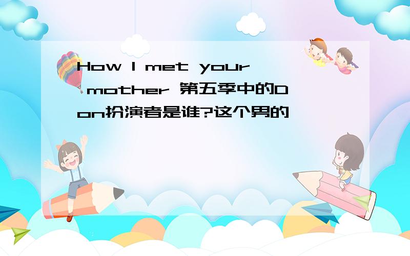 How I met your mother 第五季中的Don扮演者是谁?这个男的