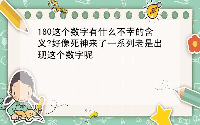 180这个数字有什么不幸的含义?好像死神来了一系列老是出现这个数字呢