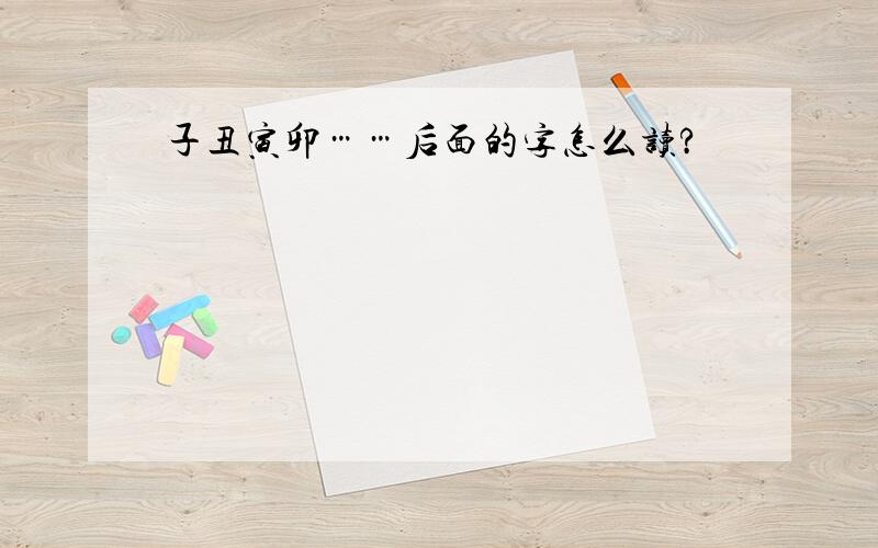 子丑寅卯……后面的字怎么读?