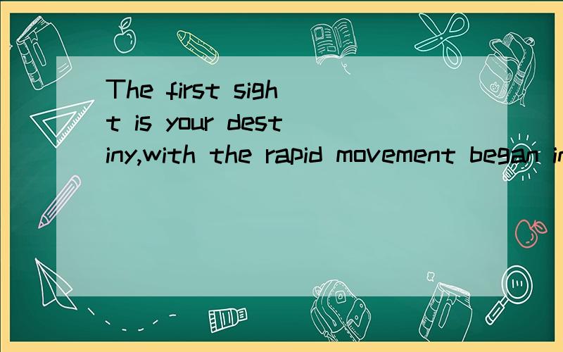 The first sight is your destiny,with the rapid movement began incredible journey