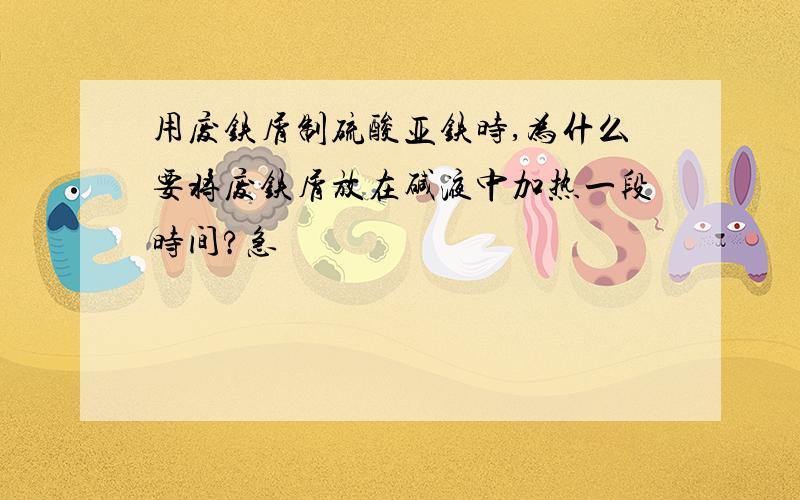 用废铁屑制硫酸亚铁时,为什么要将废铁屑放在碱液中加热一段时间?急