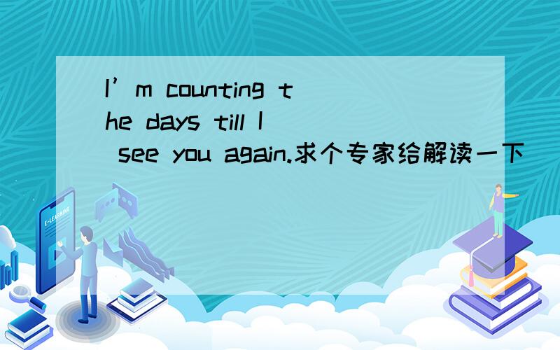 I’m counting the days till I see you again.求个专家给解读一下