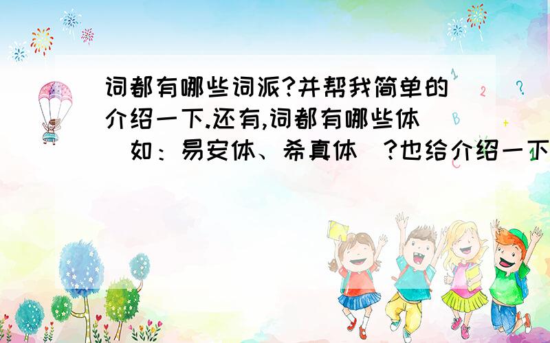 词都有哪些词派?并帮我简单的介绍一下.还有,词都有哪些体（如：易安体、希真体）?也给介绍一下.