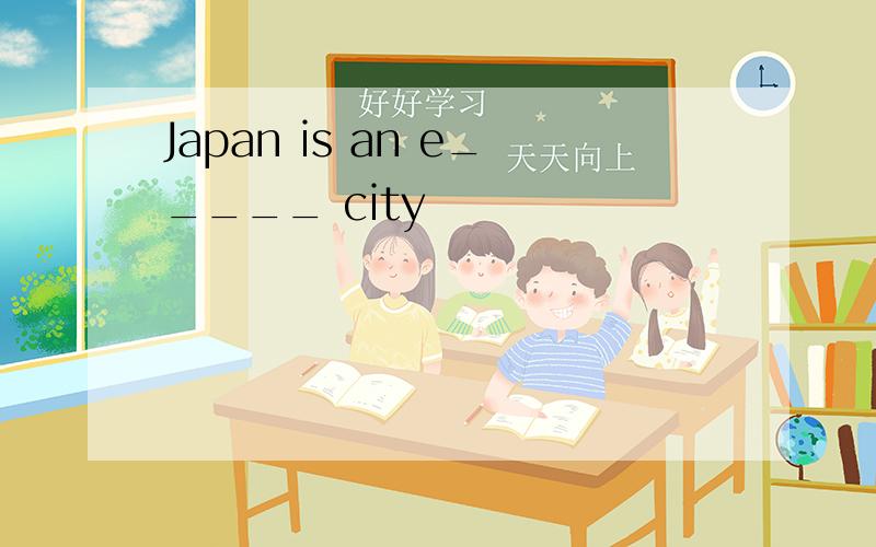 Japan is an e_____ city