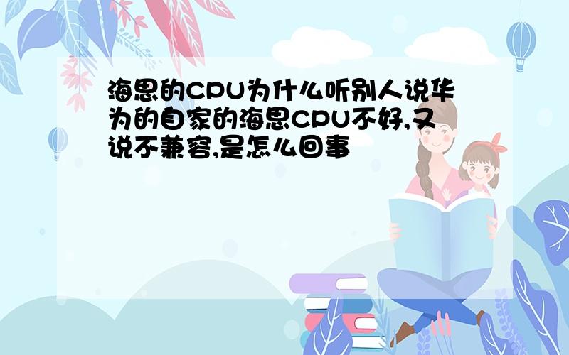 海思的CPU为什么听别人说华为的自家的海思CPU不好,又说不兼容,是怎么回事