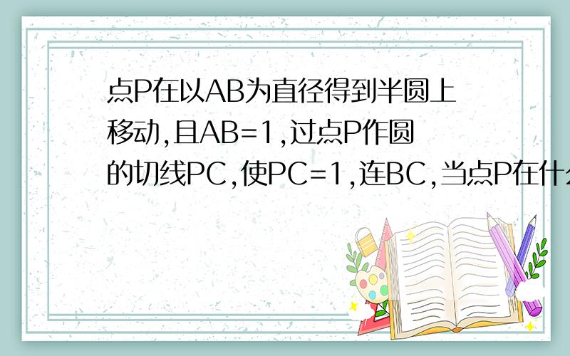 点P在以AB为直径得到半圆上移动,且AB=1,过点P作圆的切线PC,使PC=1,连BC,当点P在什么位置时,四边形ABCP的面积为1/2