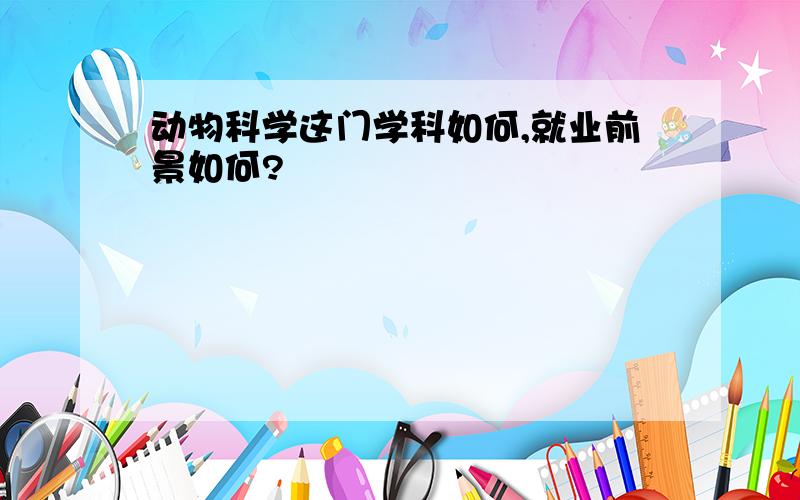 动物科学这门学科如何,就业前景如何?