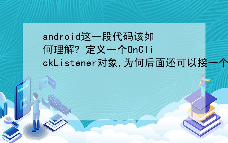 android这一段代码该如何理解? 定义一个OnClickListener对象,为何后面还可以接一个函数?下面这一段代码该如何理解?OnClickListener listenOK = new OnClickListener() {        public void onClick(View myView)         {