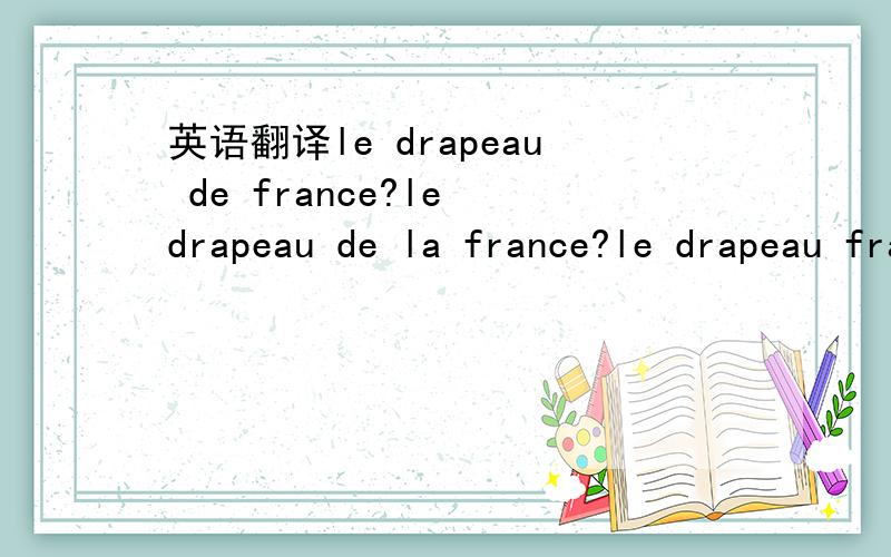 英语翻译le drapeau de france?le drapeau de la france?le drapeau français?请问是哪一种呢,这三类修饰一般怎么区分?