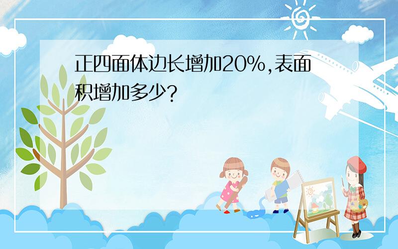 正四面体边长增加20%,表面积增加多少?