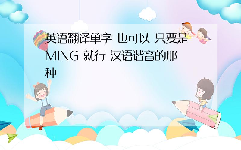 英语翻译单字 也可以 只要是MING 就行 汉语谐音的那种