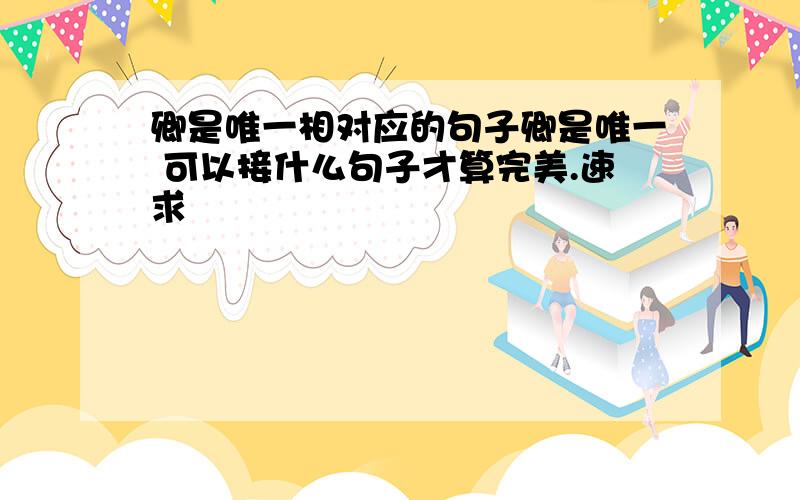 卿是唯一相对应的句子卿是唯一 可以接什么句子才算完美.速求