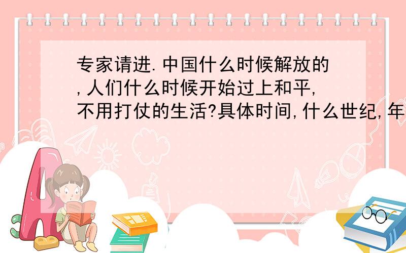 专家请进.中国什么时候解放的,人们什么时候开始过上和平,不用打仗的生活?具体时间,什么世纪,年代?