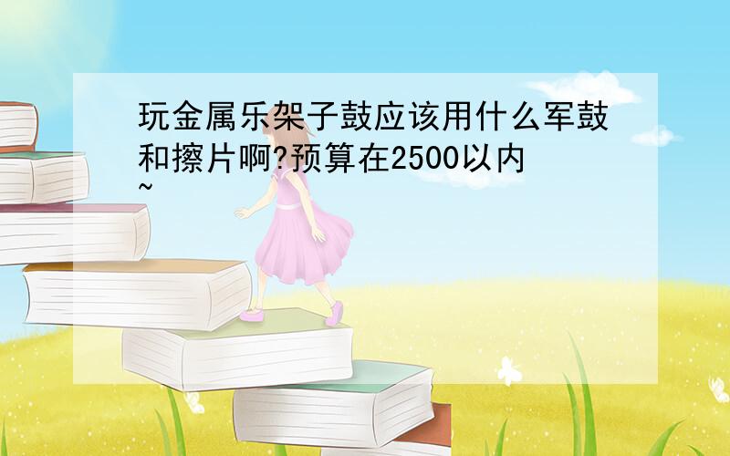 玩金属乐架子鼓应该用什么军鼓和擦片啊?预算在2500以内~