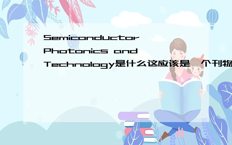 Semiconductor Photonics and Technology是什么这应该是一个刊物的英文名,我想知道他的中文名