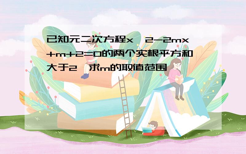 已知元二次方程x^2-2mx+m+2=0的两个实根平方和大于2,求m的取值范围