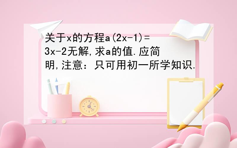 关于x的方程a(2x-1)=3x-2无解,求a的值.应简明,注意：只可用初一所学知识.