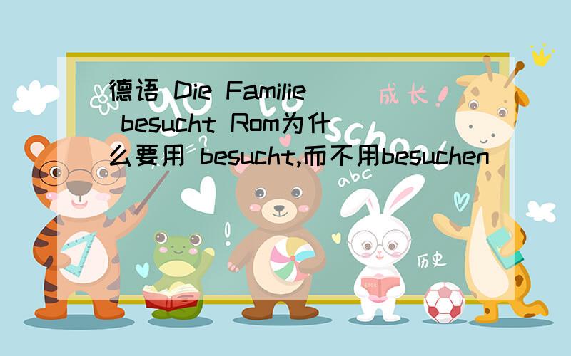 德语 Die Familie besucht Rom为什么要用 besucht,而不用besuchen