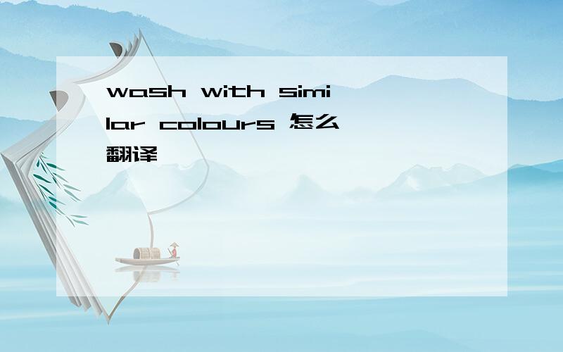 wash with similar colours 怎么翻译