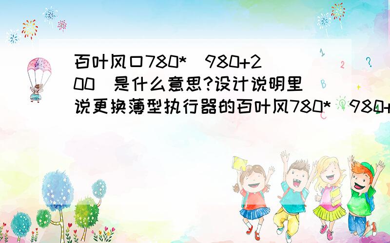 百叶风口780*(980+200)是什么意思?设计说明里说更换薄型执行器的百叶风780*(980+200),大概价格是多少?