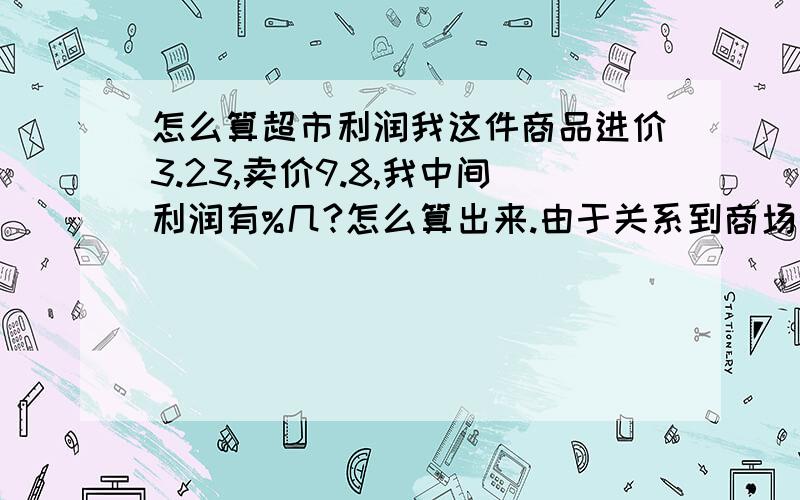 怎么算超市利润我这件商品进价3.23,卖价9.8,我中间利润有%几?怎么算出来.由于关系到商场扣专柜17个点.还要加4%的税.这都占21点.假如卖10000,给商场扣点,税,进价全部加上我能挣多少个点?有点