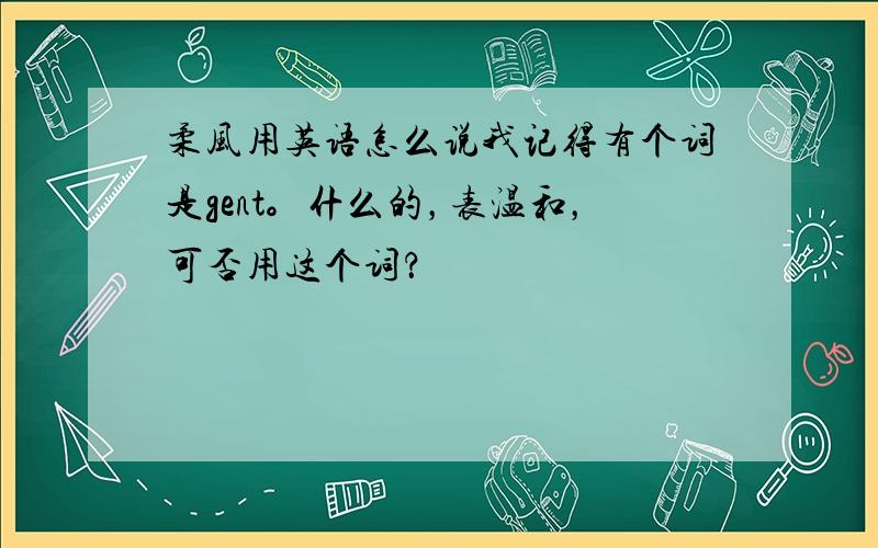 柔风用英语怎么说我记得有个词是gent。什么的，表温和，可否用这个词？