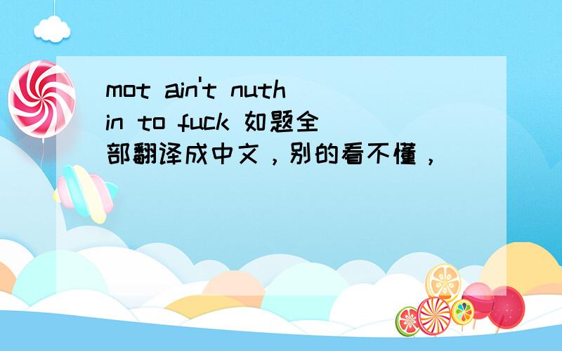 mot ain't nuthin to fuck 如题全部翻译成中文，别的看不懂，