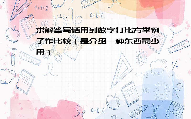 求解答写话用列数字打比方举例子作比较（是介绍一种东西最少用）